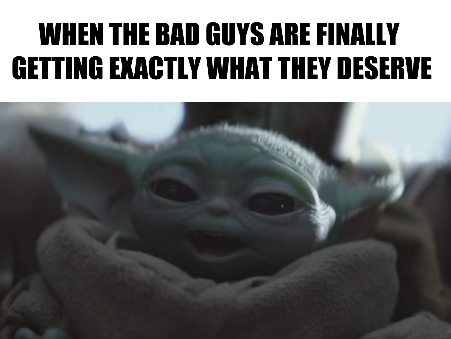 This meme is a humorous image of a character from the Star Wars franchise, Baby Yoda, with a shocked expression. The text overlaying the image reads: "When the bad guys are finally getting what they deserve." The meme is likely referencing a situation where someone is finally experiencing justice or retribution, and is using Baby Yoda's innocent and shocked expression to convey the idea that this is a long-awaited and satisfying outcome.